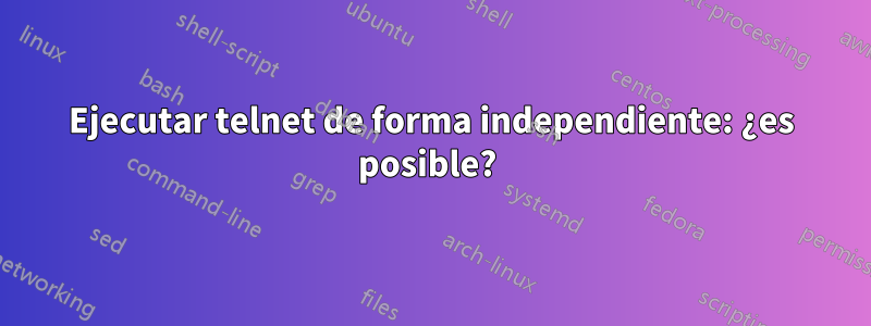 Ejecutar telnet de forma independiente: ¿es posible? 