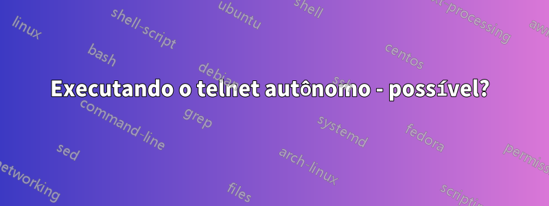 Executando o telnet autônomo - possível? 