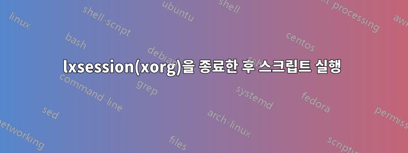 lxsession(xorg)을 종료한 후 스크립트 실행