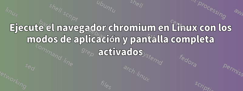 Ejecute el navegador chromium en Linux con los modos de aplicación y pantalla completa activados