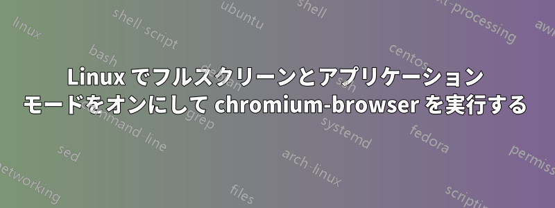 Linux でフルスクリーンとアプリケーション モードをオンにして chromium-browser を実行する