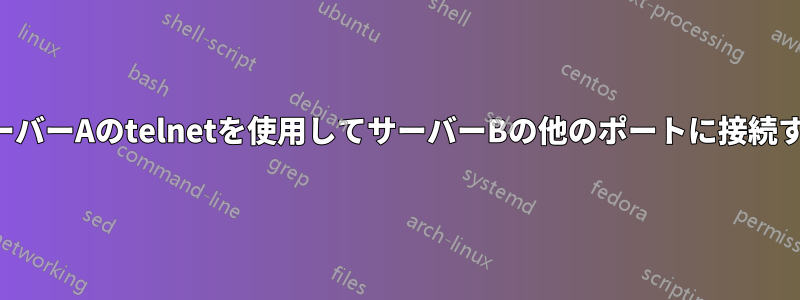 サーバーAのtelnetを使用してサーバーBの他のポートに接続する