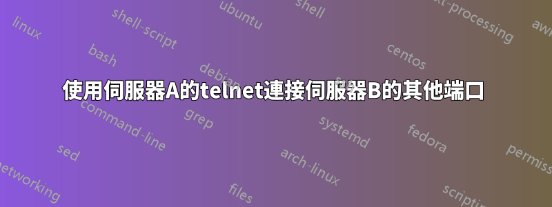 使用伺服器A的telnet連接伺服器B的其他端口