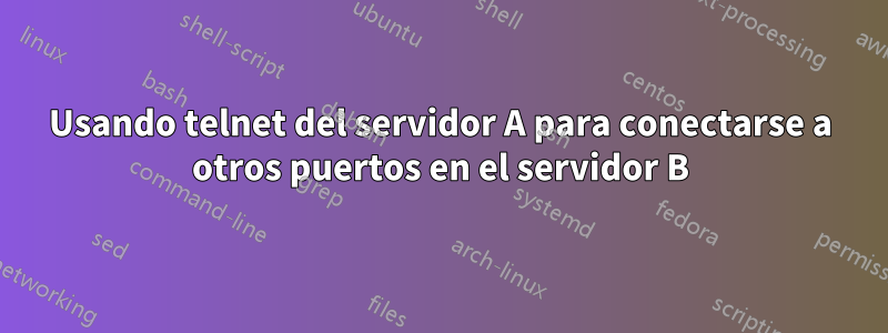 Usando telnet del servidor A para conectarse a otros puertos en el servidor B