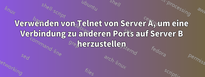 Verwenden von Telnet von Server A, um eine Verbindung zu anderen Ports auf Server B herzustellen