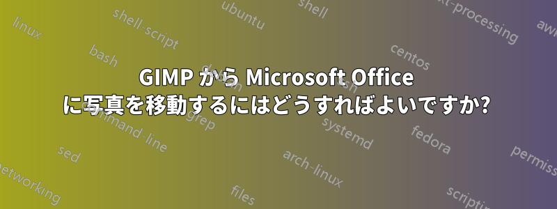 GIMP から Microsoft Office に写真を移動するにはどうすればよいですか?