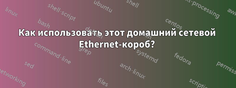 Как использовать этот домашний сетевой Ethernet-короб?