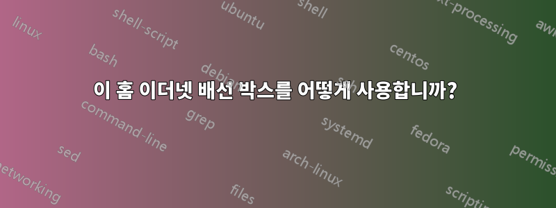 이 홈 이더넷 배선 박스를 어떻게 사용합니까?