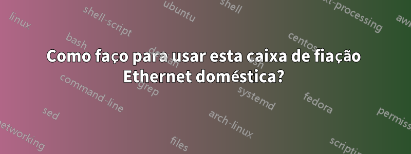 Como faço para usar esta caixa de fiação Ethernet doméstica?