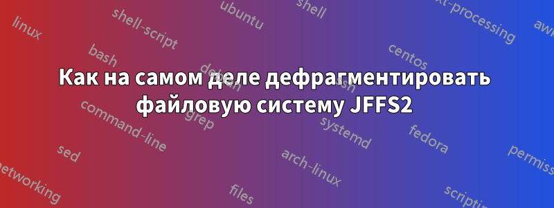 Как на самом деле дефрагментировать файловую систему JFFS2