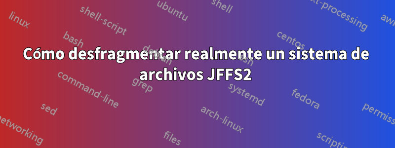 Cómo desfragmentar realmente un sistema de archivos JFFS2