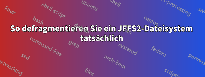 So defragmentieren Sie ein JFFS2-Dateisystem tatsächlich