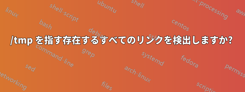 /tmp を指す存在するすべてのリンクを検出しますか?