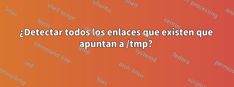 ¿Detectar todos los enlaces que existen que apuntan a /tmp?