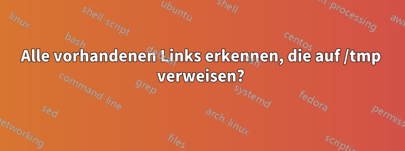 Alle vorhandenen Links erkennen, die auf /tmp verweisen?