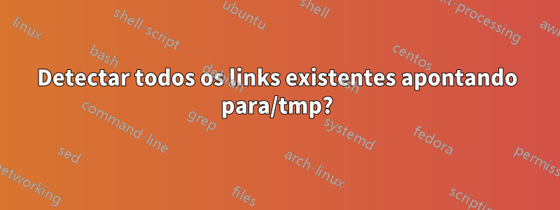 Detectar todos os links existentes apontando para/tmp?