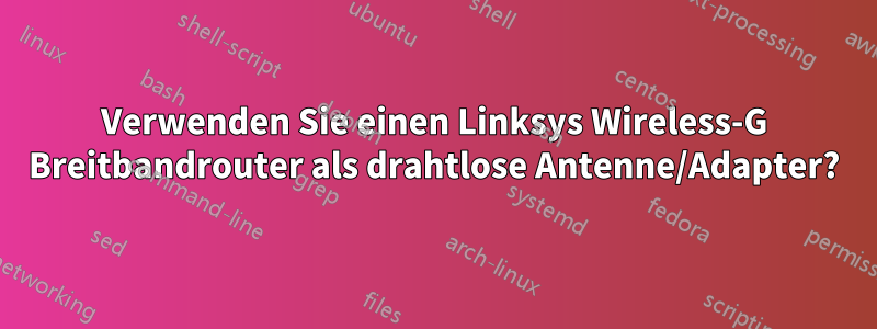 Verwenden Sie einen Linksys Wireless-G Breitbandrouter als drahtlose Antenne/Adapter?