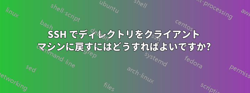 SSH でディレクトリをクライアント マシンに戻すにはどうすればよいですか?