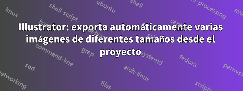 Illustrator: exporta automáticamente varias imágenes de diferentes tamaños desde el proyecto