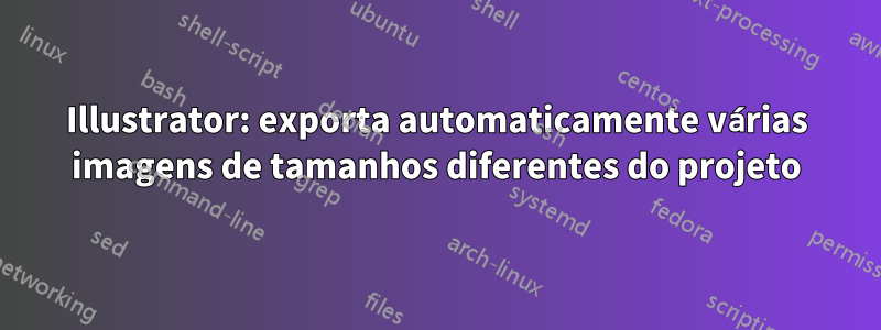 Illustrator: exporta automaticamente várias imagens de tamanhos diferentes do projeto