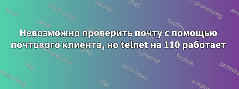 Невозможно проверить почту с помощью почтового клиента, но telnet на 110 работает