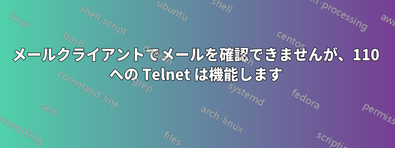 メールクライアントでメールを確認できませんが、110 への Telnet は機能します