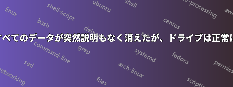 ハードドライブ上のすべてのデータが突然説明もなく消えたが、ドライブは正常に機能しているようだ