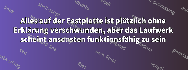 Alles auf der Festplatte ist plötzlich ohne Erklärung verschwunden, aber das Laufwerk scheint ansonsten funktionsfähig zu sein