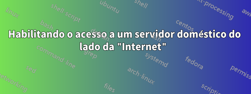 Habilitando o acesso a um servidor doméstico do lado da "Internet"