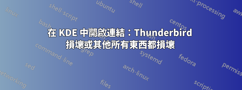 在 KDE 中開啟連結：Thunderbird 損壞或其他所有東西都損壞