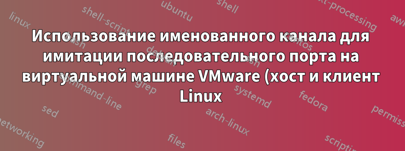 Использование именованного канала для имитации последовательного порта на виртуальной машине VMware (хост и клиент Linux)