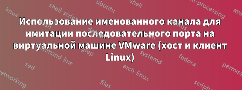 Использование именованного канала для имитации последовательного порта на виртуальной машине VMware (хост и клиент Linux)