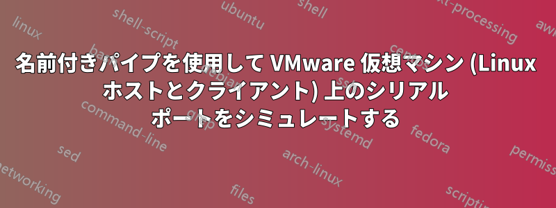 名前付きパイプを使用して VMware 仮想マシン (Linux ホストとクライアント) 上のシリアル ポートをシミュレートする