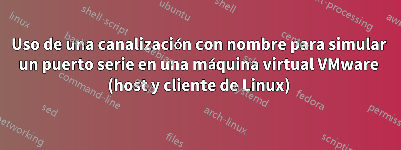 Uso de una canalización con nombre para simular un puerto serie en una máquina virtual VMware (host y cliente de Linux)