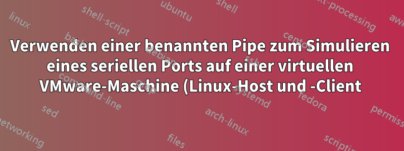 Verwenden einer benannten Pipe zum Simulieren eines seriellen Ports auf einer virtuellen VMware-Maschine (Linux-Host und -Client)