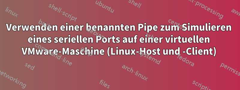 Verwenden einer benannten Pipe zum Simulieren eines seriellen Ports auf einer virtuellen VMware-Maschine (Linux-Host und -Client)