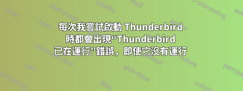 每次我嘗試啟動 Thunderbird 時都會出現“Thunderbird 已在運行”錯誤，即使它沒有運行