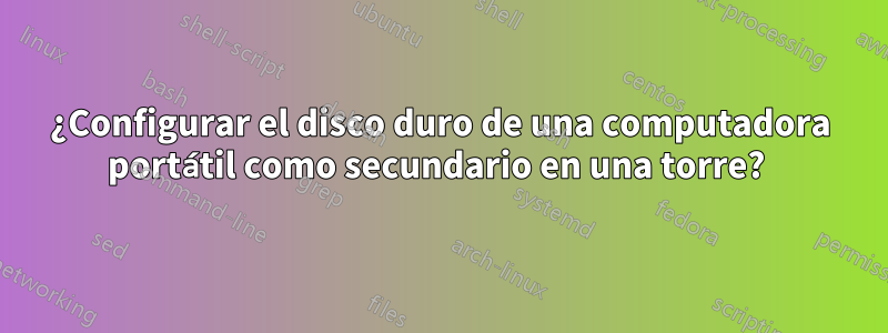 ¿Configurar el disco duro de una computadora portátil como secundario en una torre? 