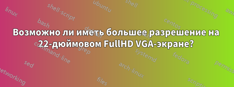 Возможно ли иметь большее разрешение на 22-дюймовом FullHD VGA-экране?