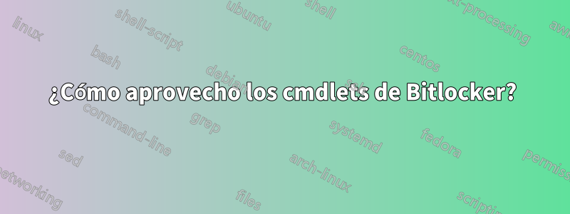 ¿Cómo aprovecho los cmdlets de Bitlocker?