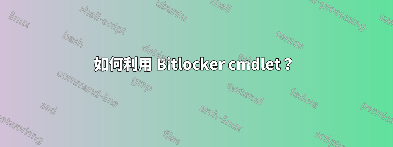 如何利用 Bitlocker cmdlet？