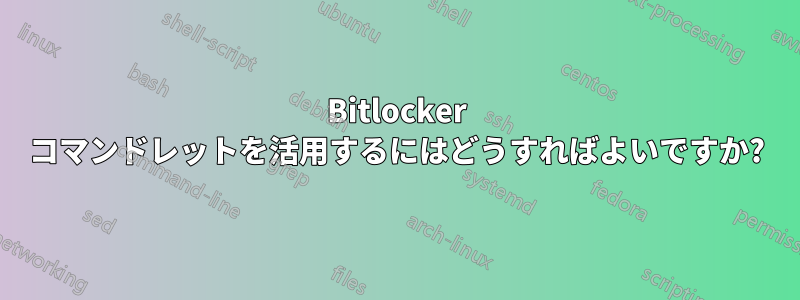 Bitlocker コマンドレットを活用するにはどうすればよいですか?