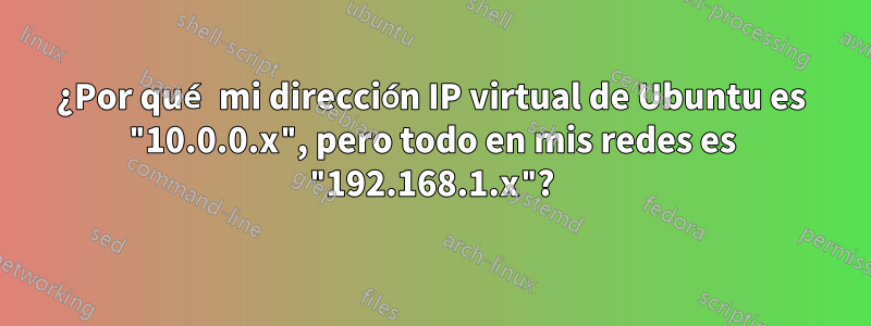 ¿Por qué mi dirección IP virtual de Ubuntu es "10.0.0.x", pero todo en mis redes es "192.168.1.x"?