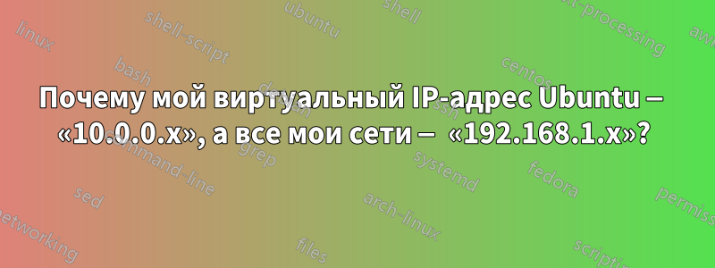 Почему мой виртуальный IP-адрес Ubuntu — «10.0.0.x», а все мои сети — «192.168.1.x»?