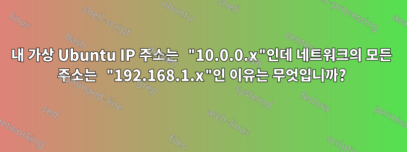 내 가상 Ubuntu IP 주소는 "10.0.0.x"인데 네트워크의 모든 주소는 "192.168.1.x"인 이유는 무엇입니까?