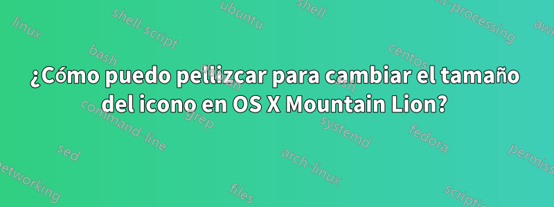 ¿Cómo puedo pellizcar para cambiar el tamaño del icono en OS X Mountain Lion?