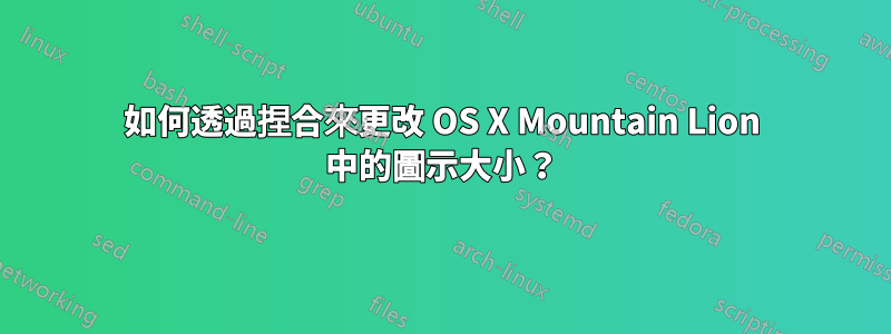 如何透過捏合來更改 OS X Mountain Lion 中的圖示大小？