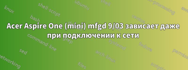 Acer Aspire One (mini) mfgd 9/03 зависает даже при подключении к сети