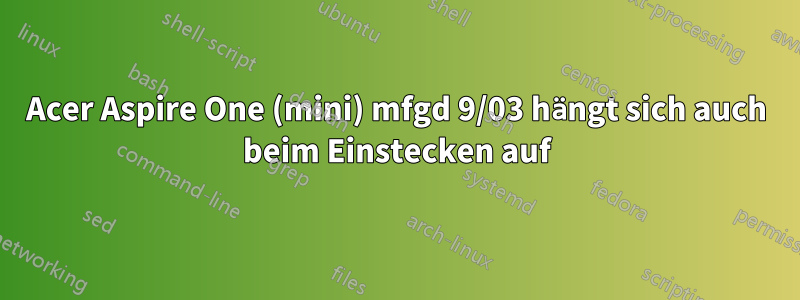 Acer Aspire One (mini) mfgd 9/03 hängt sich auch beim Einstecken auf