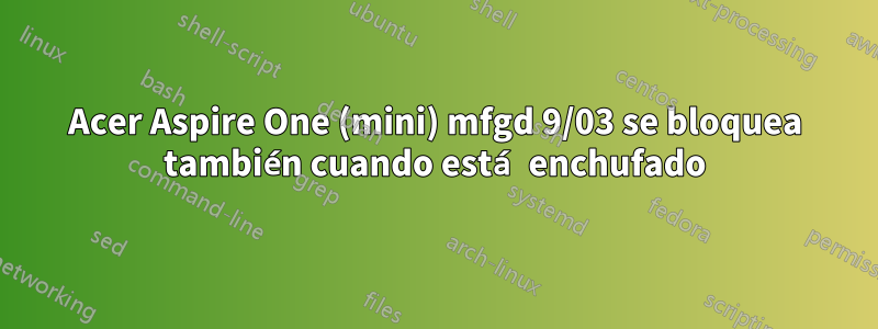 Acer Aspire One (mini) mfgd 9/03 se bloquea también cuando está enchufado